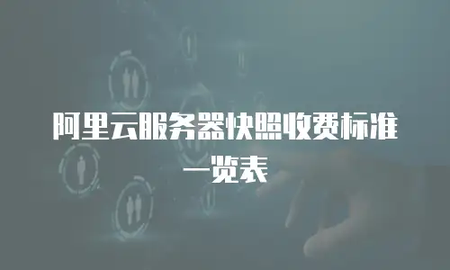 阿里云服务器快照收费标准一览表