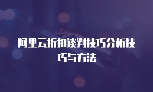 阿里云折扣谈判技巧分析技巧与方法
