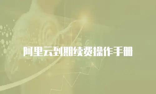 阿里云到期续费操作手册