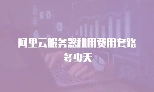 阿里云服务器租用费用套路多少天