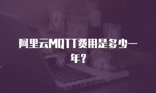 阿里云MQTT费用是多少一年？