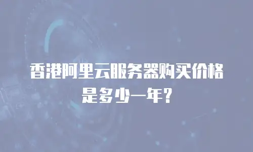 香港阿里云服务器购买价格是多少一年？