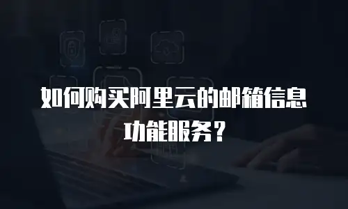 如何购买阿里云的邮箱信息功能服务？