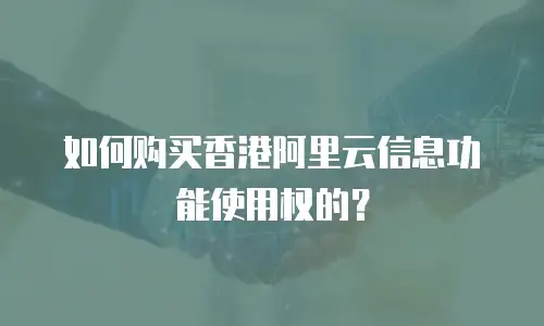 如何购买香港阿里云信息功能使用权的？