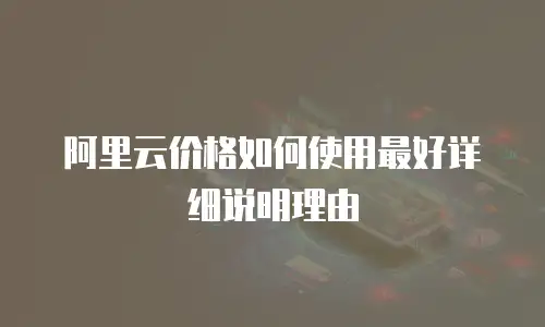 阿里云价格如何使用最好详细说明理由