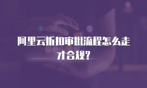 阿里云折扣审批流程怎么走才合规？