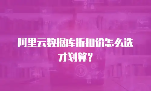 阿里云数据库折扣价怎么选才划算？
