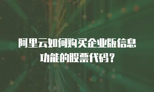 阿里云如何购买企业版信息功能的股票代码？