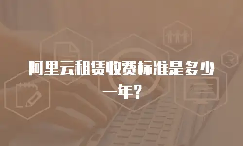 阿里云租赁收费标准是多少一年？