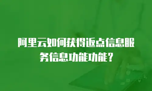 阿里云如何获得返点信息服务信息功能功能？