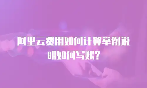 阿里云费用如何计算举例说明如何写账？