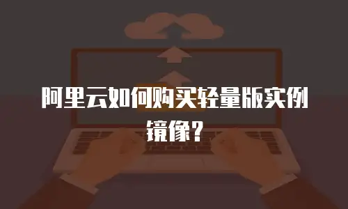 阿里云如何购买轻量版实例镜像？