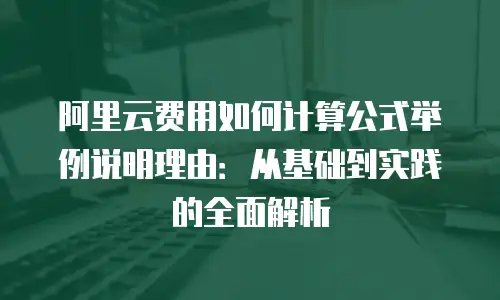阿里云费用如何计算公式举例说明理由：从基础到实践的全面解析