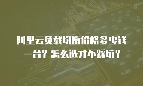 阿里云负载均衡价格多少钱一台？怎么选才不踩坑？