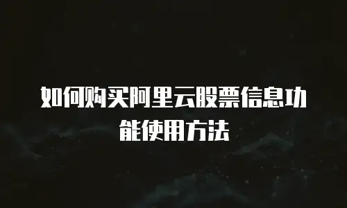 如何购买阿里云股票信息功能使用方法