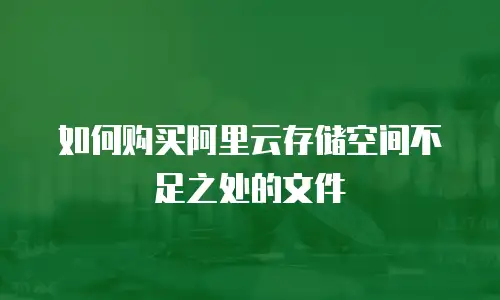 如何购买阿里云存储空间不足之处的文件
