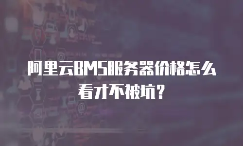 阿里云BMS服务器价格怎么看才不被坑？