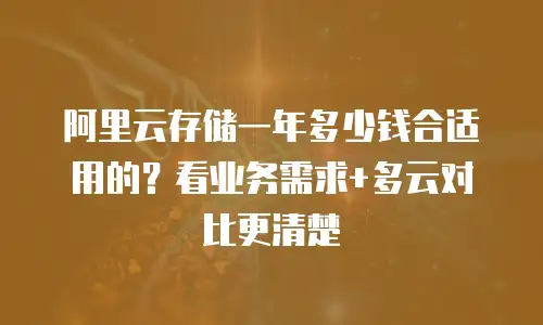 阿里云存储一年多少钱合适用的？看业务需求+多云对比更清楚