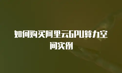 如何购买阿里云GPU算力空间实例