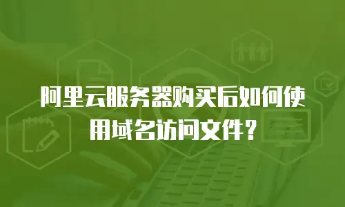 阿里云服务器购买后如何使用域名访问文件？