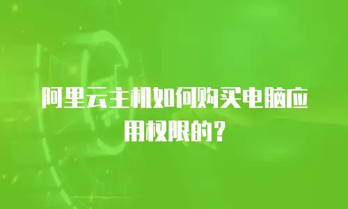 阿里云主机如何购买电脑应用权限的？