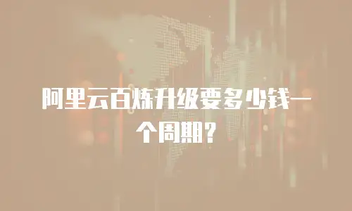 阿里云百炼升级要多少钱一个周期？