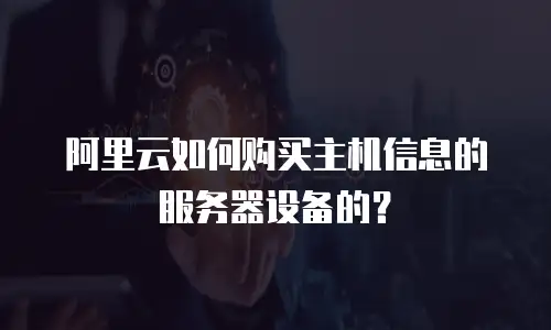 阿里云如何购买主机信息的服务器设备的？
