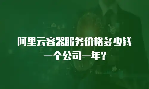阿里云容器服务价格多少钱一个公司一年？