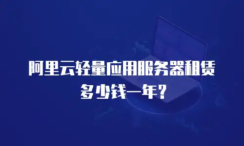 阿里云轻量应用服务器租赁多少钱一年？