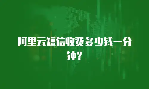 阿里云短信收费多少钱一分钟？