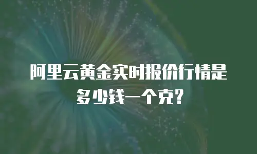 阿里云黄金实时报价行情是多少钱一个克？