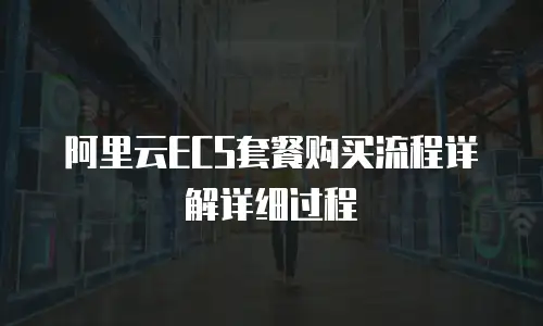 阿里云ECS套餐购买流程详解详细过程