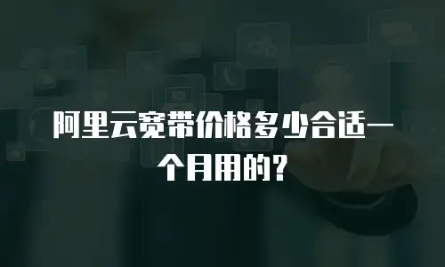 阿里云宽带价格多少合适一个月用的？