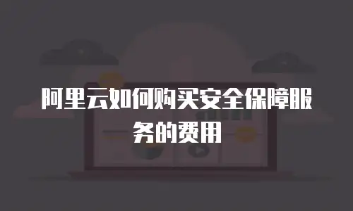 阿里云如何购买安全保障服务的费用