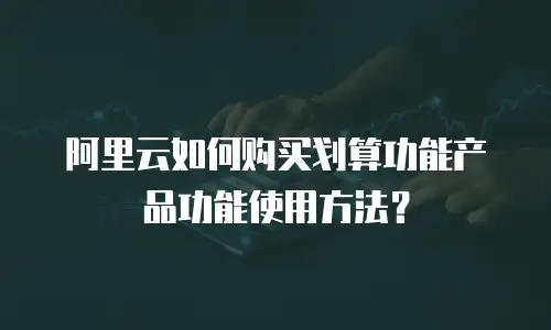 阿里云如何购买划算功能产品功能使用方法？