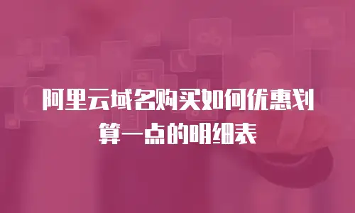 阿里云域名购买如何优惠划算一点的明细表