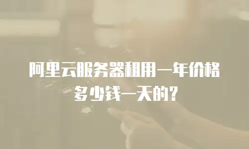 阿里云服务器租用一年价格多少钱一天的？