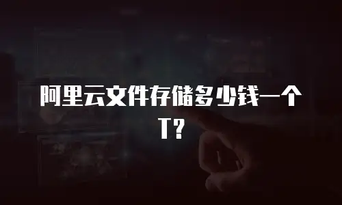阿里云文件存储多少钱一个T？
