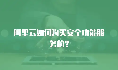 阿里云如何购买安全功能服务的？