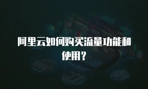 阿里云如何购买流量功能和使用？