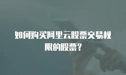 如何购买阿里云股票交易权限的股票？