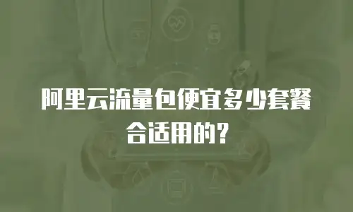 阿里云流量包便宜多少套餐合适用的？