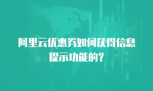 阿里云优惠券如何获得信息提示功能的？