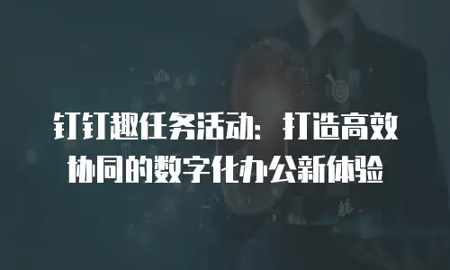 钉钉趣任务活动：打造高效协同的数字化办公新体验