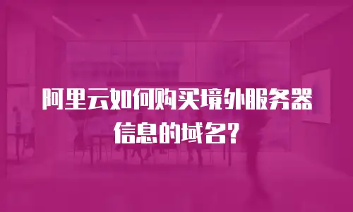 阿里云如何购买境外服务器信息的域名？