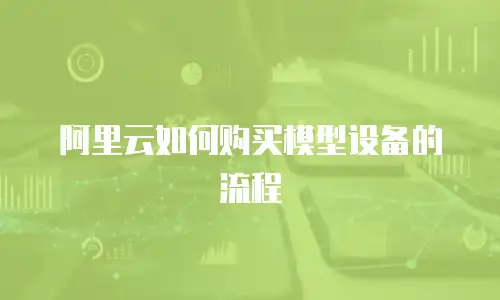 阿里云如何购买模型设备的流程