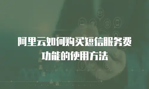 阿里云如何购买短信服务费功能的使用方法