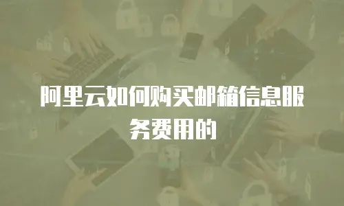 阿里云如何购买邮箱信息服务费用的