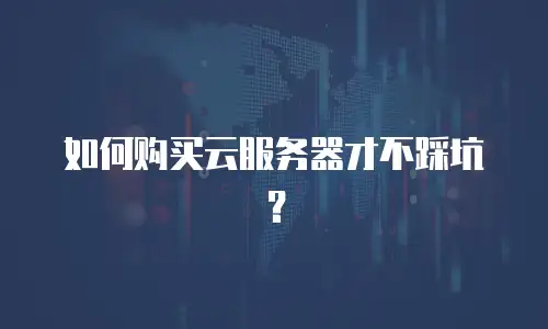如何购买云服务器才不踩坑？