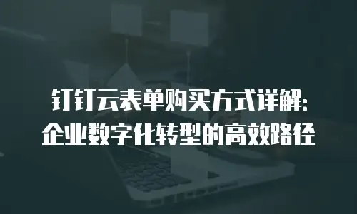 钉钉云表单购买方式详解：企业数字化转型的高效路径